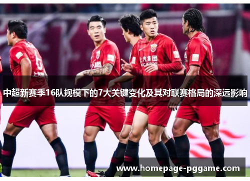 中超新赛季16队规模下的7大关键变化及其对联赛格局的深远影响