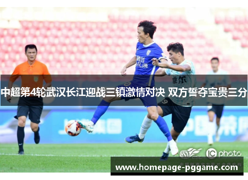 中超第4轮武汉长江迎战三镇激情对决 双方誓夺宝贵三分