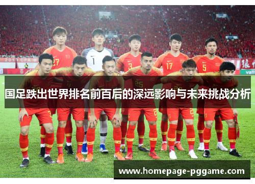 国足跌出世界排名前百后的深远影响与未来挑战分析