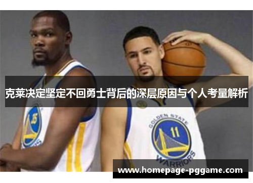 克莱决定坚定不回勇士背后的深层原因与个人考量解析