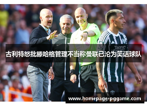 古利特怒批滕哈格管理不当称曼联已沦为笑话球队