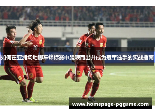 如何在亚洲场地脚车锦标赛中脱颖而出并成为冠军选手的实战指南