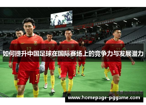 如何提升中国足球在国际赛场上的竞争力与发展潜力