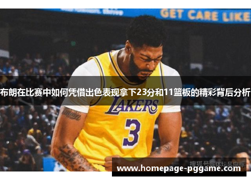布朗在比赛中如何凭借出色表现拿下23分和11篮板的精彩背后分析