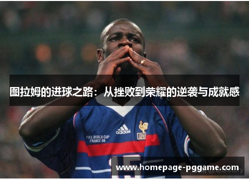 图拉姆的进球之路：从挫败到荣耀的逆袭与成就感