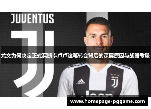 尤文为何决定正式买断卡卢卢这笔转会背后的深层原因与战略考量