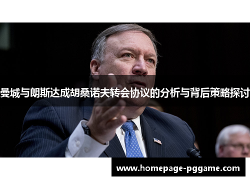 曼城与朗斯达成胡桑诺夫转会协议的分析与背后策略探讨