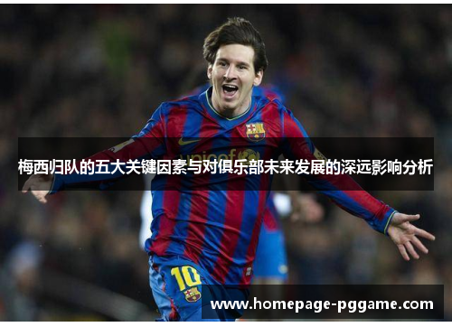 梅西归队的五大关键因素与对俱乐部未来发展的深远影响分析