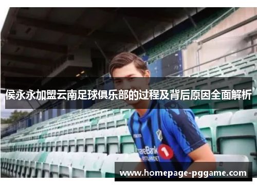 侯永永加盟云南足球俱乐部的过程及背后原因全面解析