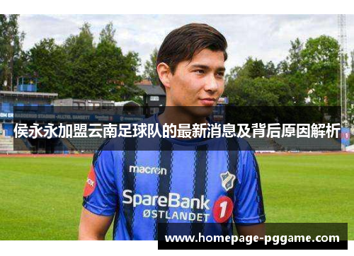 侯永永加盟云南足球队的最新消息及背后原因解析