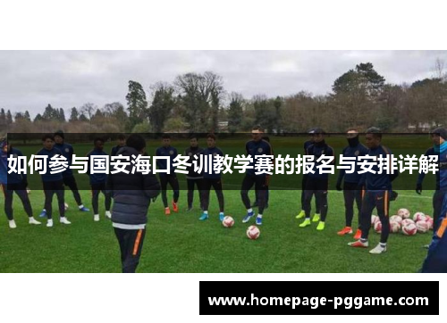 如何参与国安海口冬训教学赛的报名与安排详解