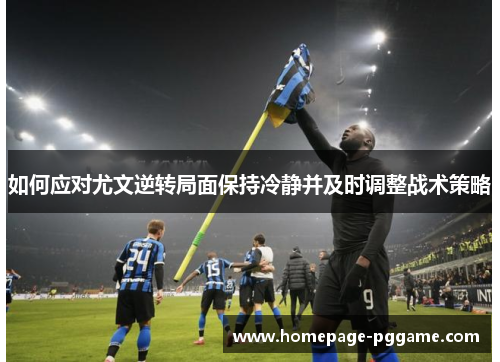 如何应对尤文逆转局面保持冷静并及时调整战术策略