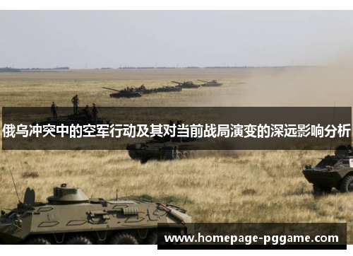 俄乌冲突中的空军行动及其对当前战局演变的深远影响分析
