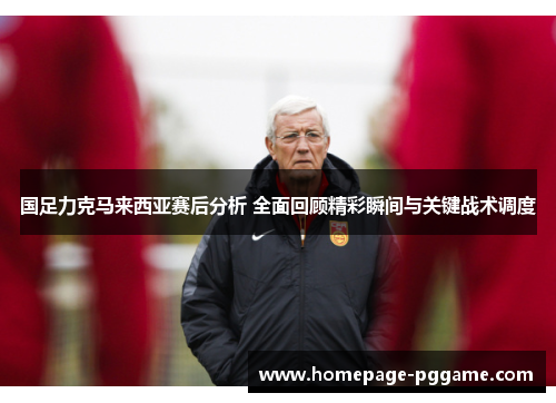 国足力克马来西亚赛后分析 全面回顾精彩瞬间与关键战术调度