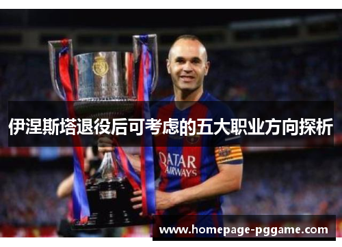 伊涅斯塔退役后可考虑的五大职业方向探析