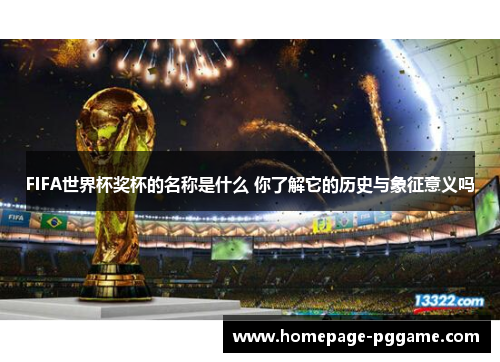 FIFA世界杯奖杯的名称是什么 你了解它的历史与象征意义吗