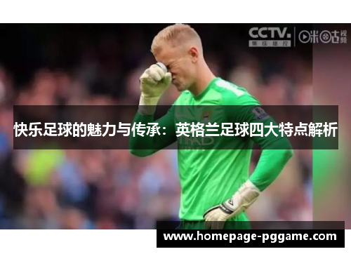快乐足球的魅力与传承：英格兰足球四大特点解析