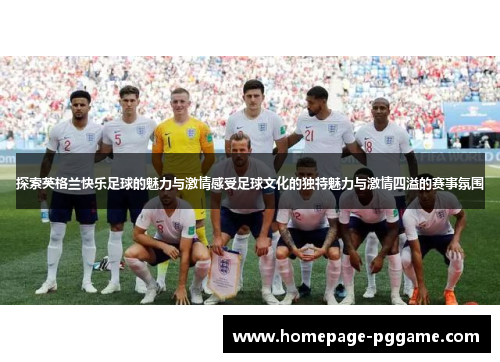 探索英格兰快乐足球的魅力与激情感受足球文化的独特魅力与激情四溢的赛事氛围