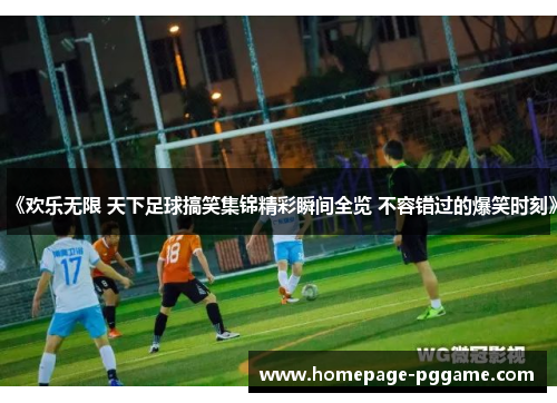 《欢乐无限 天下足球搞笑集锦精彩瞬间全览 不容错过的爆笑时刻》