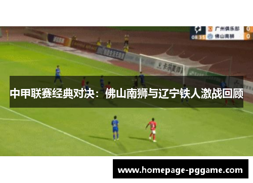中甲联赛经典对决：佛山南狮与辽宁铁人激战回顾