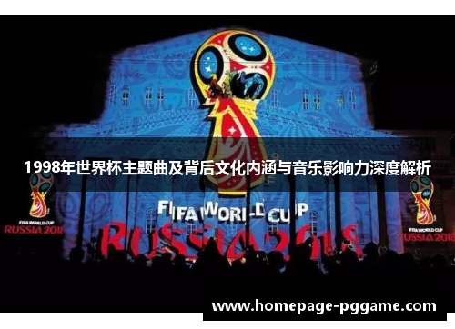 1998年世界杯主题曲及背后文化内涵与音乐影响力深度解析