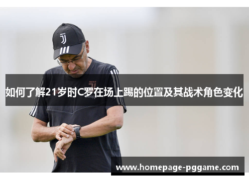 如何了解21岁时C罗在场上踢的位置及其战术角色变化
