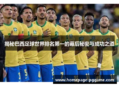 揭秘巴西足球世界排名第一的幕后秘密与成功之道