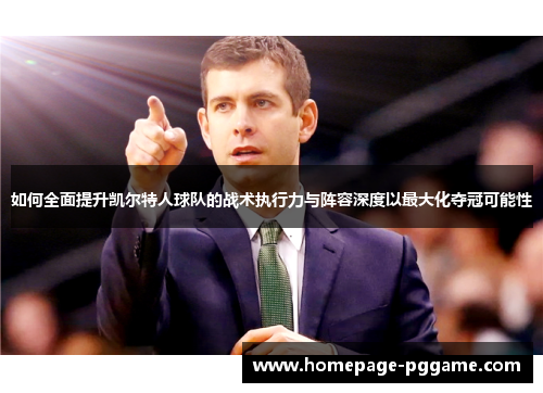 如何全面提升凯尔特人球队的战术执行力与阵容深度以最大化夺冠可能性