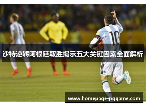 沙特逆转阿根廷取胜揭示五大关键因素全面解析
