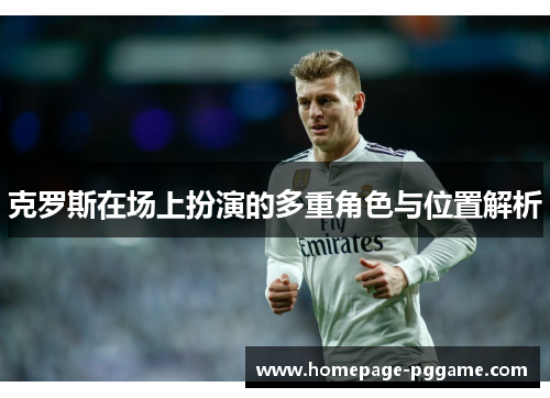 克罗斯在场上扮演的多重角色与位置解析