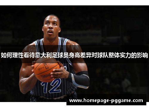 如何理性看待意大利足球员身高差异对球队整体实力的影响