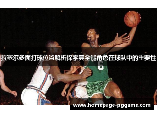 拉塞尔多面打球位置解析探索其全能角色在球队中的重要性