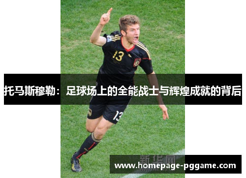 托马斯穆勒：足球场上的全能战士与辉煌成就的背后