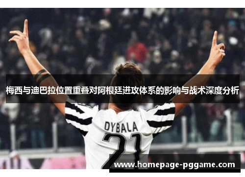 梅西与迪巴拉位置重叠对阿根廷进攻体系的影响与战术深度分析