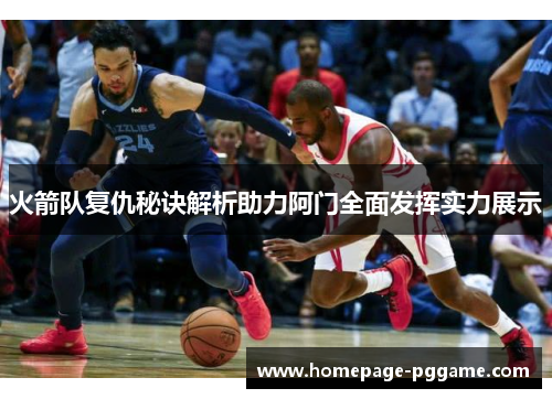 火箭队复仇秘诀解析助力阿门全面发挥实力展示