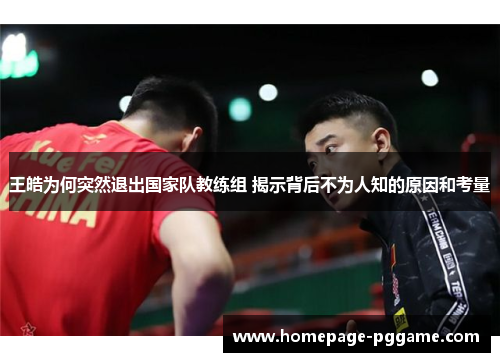 王皓为何突然退出国家队教练组 揭示背后不为人知的原因和考量