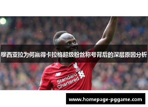 穆西亚拉为何赢得卡拉格超级粉丝称号背后的深层原因分析