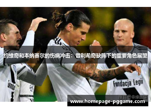 约维奇和本纳赛尔的伤病冲击：普利希奇缺阵下的重要角色展望
