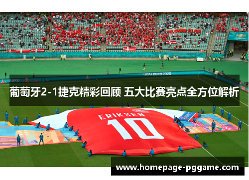 葡萄牙2-1捷克精彩回顾 五大比赛亮点全方位解析