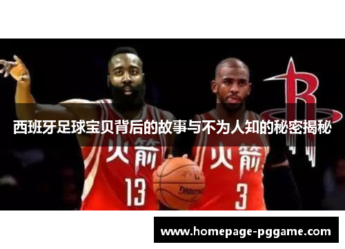 西班牙足球宝贝背后的故事与不为人知的秘密揭秘