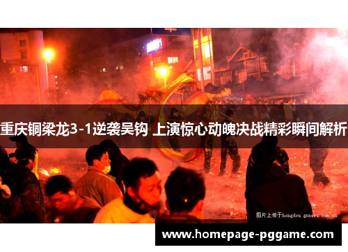 重庆铜梁龙3-1逆袭吴钩 上演惊心动魄决战精彩瞬间解析