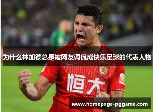 为什么林加德总是被网友调侃成快乐足球的代表人物