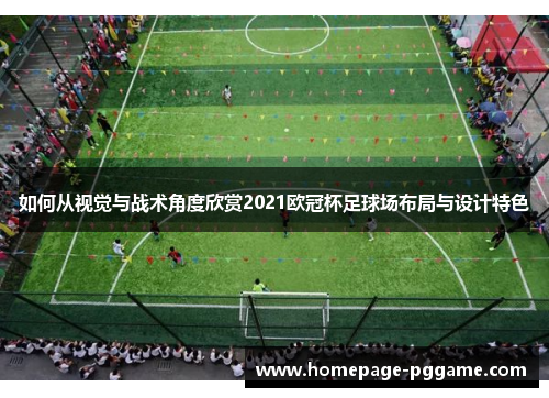 如何从视觉与战术角度欣赏2021欧冠杯足球场布局与设计特色