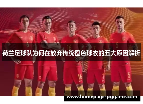 荷兰足球队为何在放弃传统橙色球衣的五大原因解析