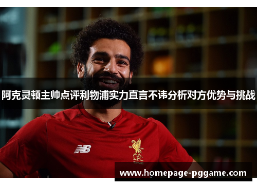阿克灵顿主帅点评利物浦实力直言不讳分析对方优势与挑战