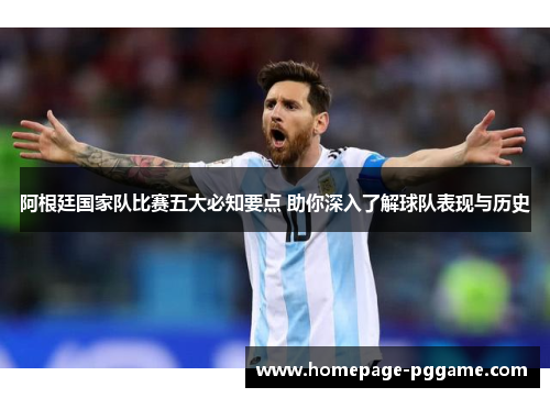 阿根廷国家队比赛五大必知要点 助你深入了解球队表现与历史