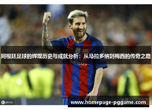 阿根廷足球的辉煌历史与成就分析:从马拉多纳到梅西的传奇之路 阿根廷足球的辉煌历史与成就分析:从马拉多纳到梅西的传奇之路
