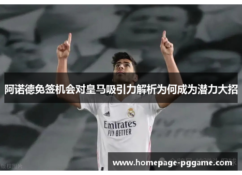 阿诺德免签机会对皇马吸引力解析为何成为潜力大招