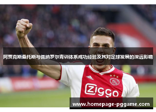 阿贾克斯桑托斯与佩纳罗尔青训体系成功经验及其对足球发展的深远影响