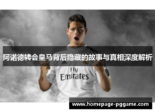 阿诺德转会皇马背后隐藏的故事与真相深度解析